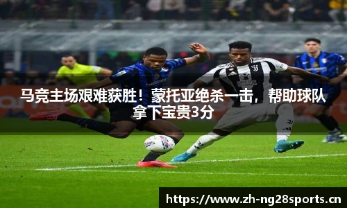马竞主场艰难获胜！蒙托亚绝杀一击，帮助球队拿下宝贵3分