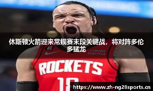 休斯顿火箭迎来常规赛末段关键战，将对阵多伦多猛龙