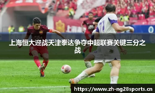 上海恒大迎战天津泰达争夺中超联赛关键三分之战