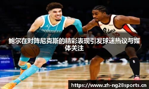 鲍尔在对阵尼克斯的精彩表现引发球迷热议与媒体关注