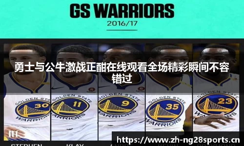 勇士与公牛激战正酣在线观看全场精彩瞬间不容错过