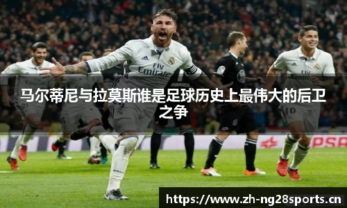 马尔蒂尼与拉莫斯谁是足球历史上最伟大的后卫之争