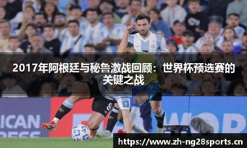 2017年阿根廷与秘鲁激战回顾：世界杯预选赛的关键之战