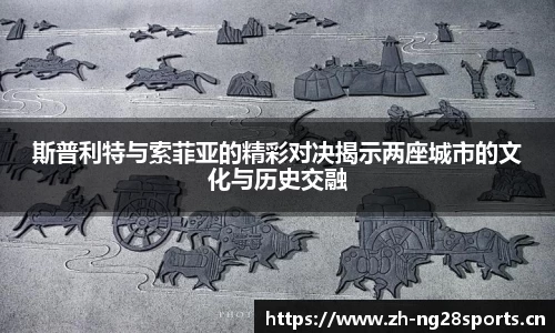 斯普利特与索菲亚的精彩对决揭示两座城市的文化与历史交融