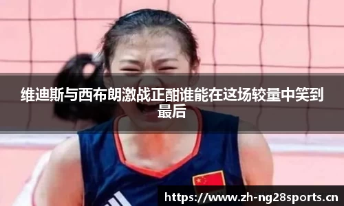 维迪斯与西布朗激战正酣谁能在这场较量中笑到最后