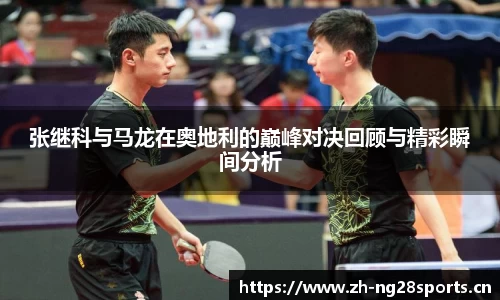 张继科与马龙在奥地利的巅峰对决回顾与精彩瞬间分析