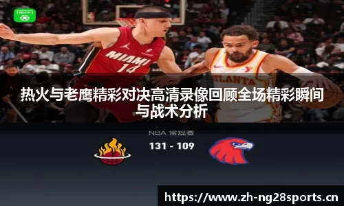 热火与老鹰精彩对决高清录像回顾全场精彩瞬间与战术分析