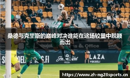 桑德与克里斯的巅峰对决谁能在这场较量中脱颖而出