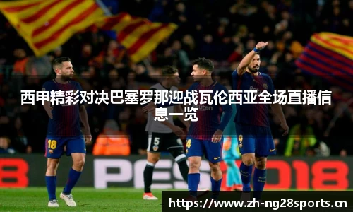 西甲精彩对决巴塞罗那迎战瓦伦西亚全场直播信息一览