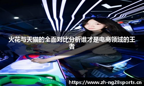 火花与天猫的全面对比分析谁才是电商领域的王者
